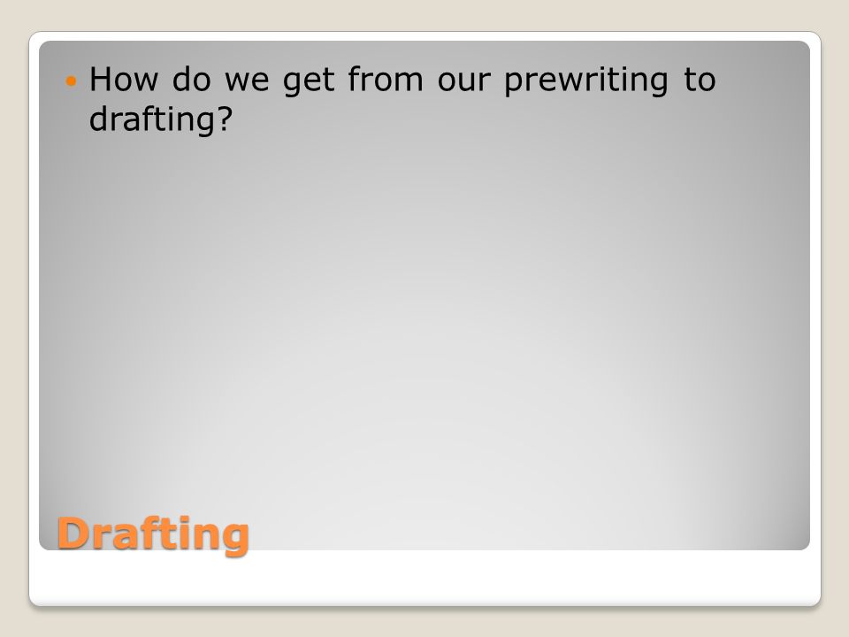 Drafting How do we get from our prewriting to drafting