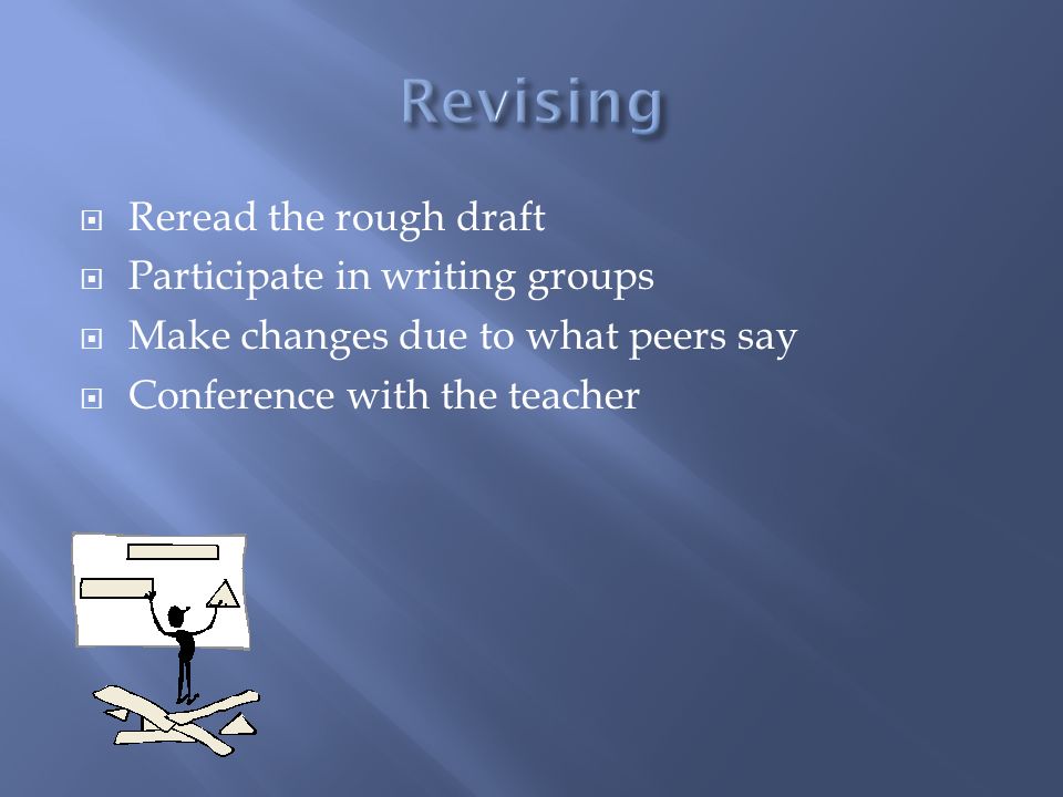  Reread the rough draft  Participate in writing groups  Make changes due to what peers say  Conference with the teacher