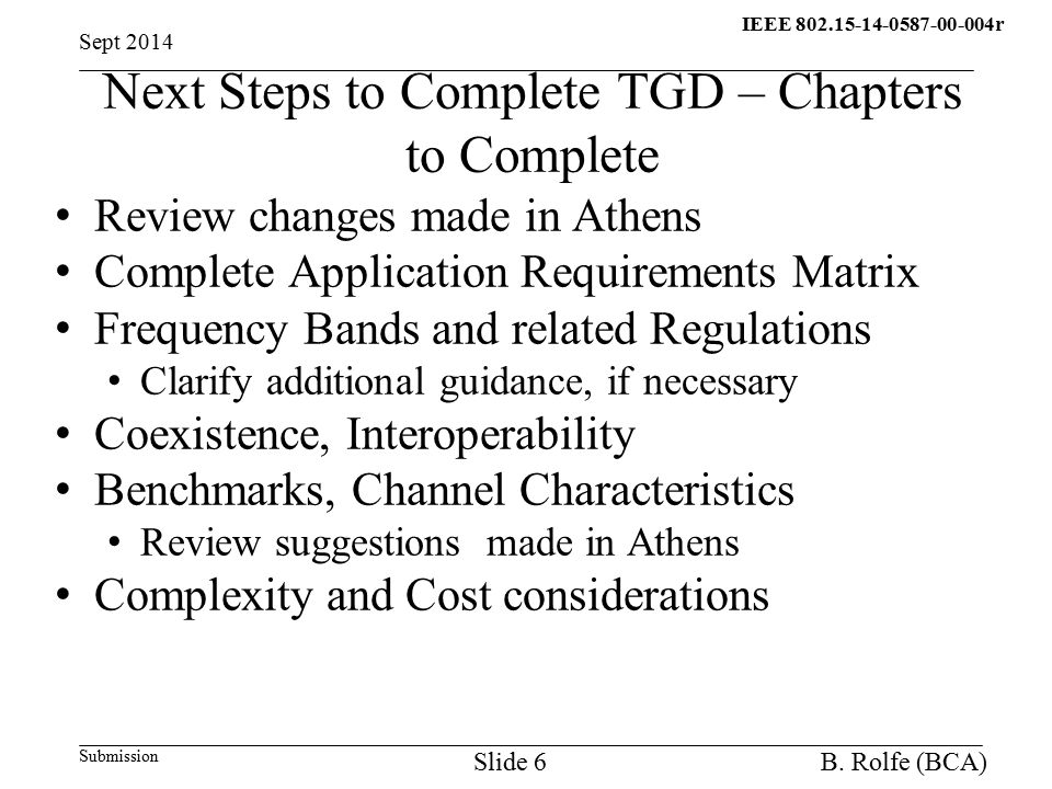 IEEE r q Submission Next Steps to Complete TGD – Chapters to Complete Review changes made in Athens Complete Application Requirements Matrix Frequency Bands and related Regulations Clarify additional guidance, if necessary Coexistence, Interoperability Benchmarks, Channel Characteristics Review suggestions made in Athens Complexity and Cost considerations Sept 2014 B.