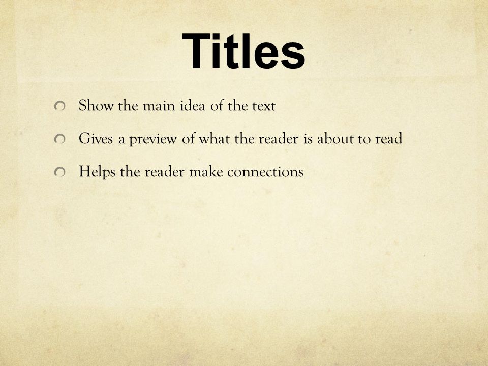 Titles Show the main idea of the text Gives a preview of what the reader is about to read Helps the reader make connections