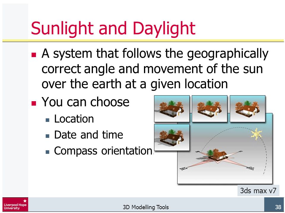 3D Modelling Tools 38 Sunlight and Daylight A system that follows the geographically correct angle and movement of the sun over the earth at a given location You can choose Location Date and time Compass orientation.