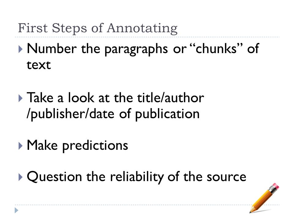 First Steps of Annotating  Number the paragraphs or chunks of text  Take a look at the title/author /publisher/date of publication  Make predictions  Question the reliability of the source