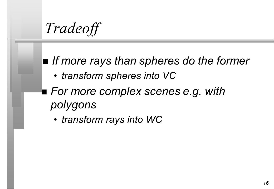 16 Tradeoff n If more rays than spheres do the former transform spheres into VC n For more complex scenes e.g.