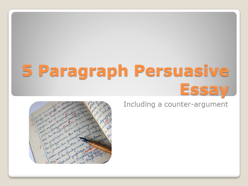 5 paragraph persuasive essay including a counter argument 5 paragraph persuasive essay
