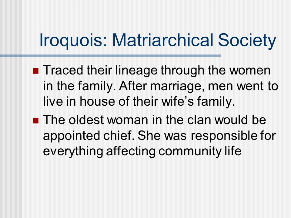 Iroquois: Matriarchical Society Traced their lineage through the women in the family.