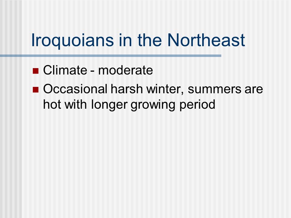 Iroquoians in the Northeast Climate - moderate Occasional harsh winter, summers are hot with longer growing period