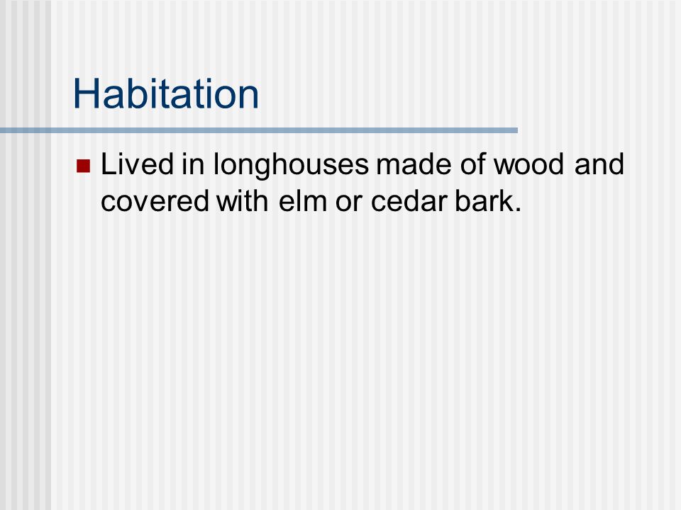 Habitation Lived in longhouses made of wood and covered with elm or cedar bark.