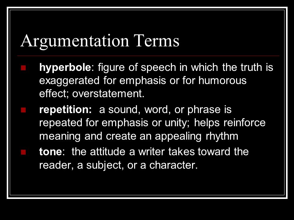 Argumentation Terms hyperbole: figure of speech in which the truth is exaggerated for emphasis or for humorous effect; overstatement.