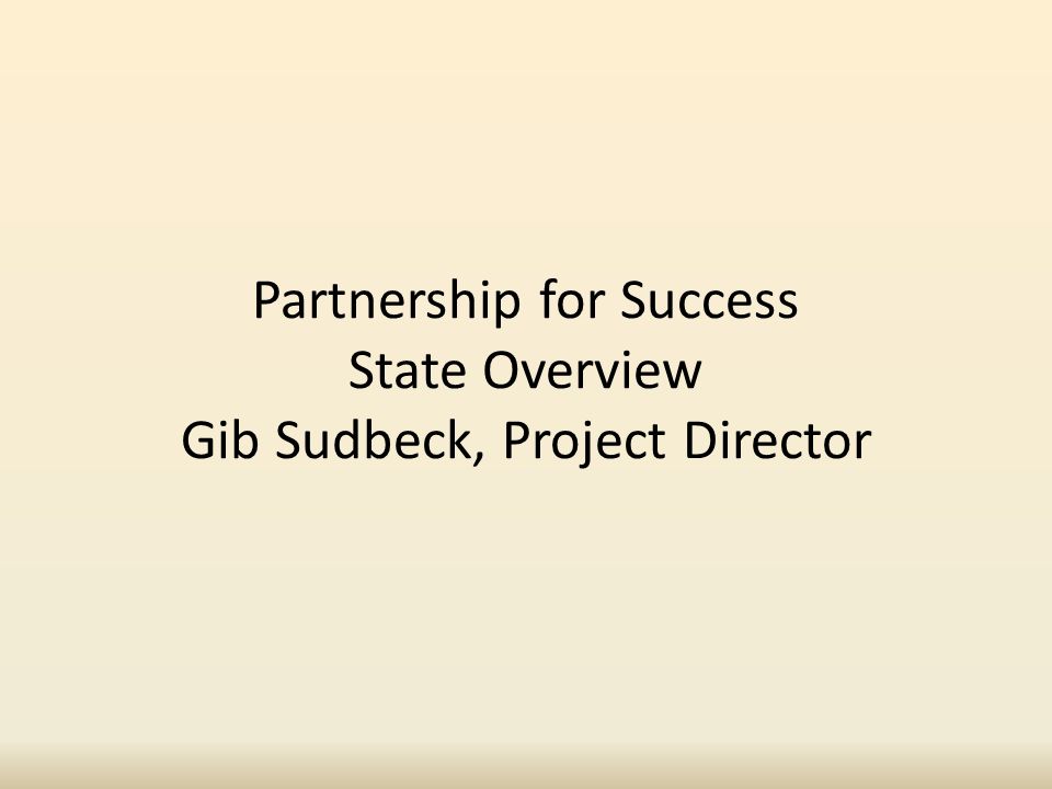 Partnership for Success State Overview Gib Sudbeck, Project Director