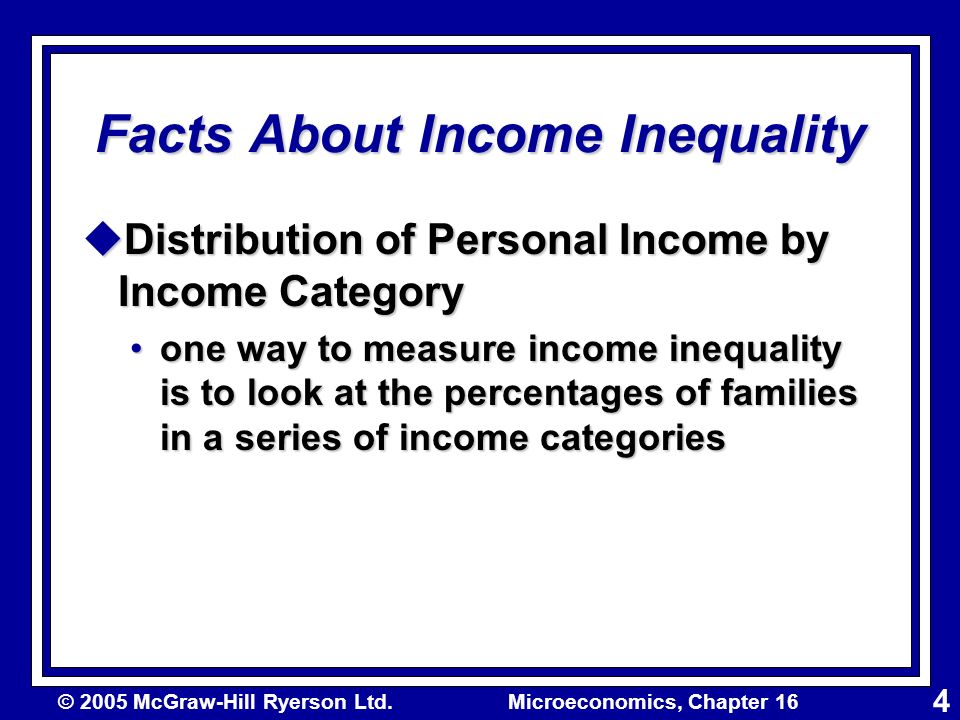 © 2005 McGraw-Hill Ryerson Ltd.Microeconomics, Chapter 16 4 Facts About Income Inequality uDistribution of Personal Income by Income Category one way to measure income inequality is to look at the percentages of families in a series of income categoriesone way to measure income inequality is to look at the percentages of families in a series of income categories