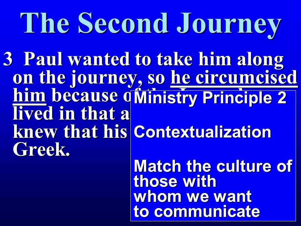 The Second Journey 3 Paul wanted to take him along on the journey, so he circumcised him because of the Jews who lived in that area, for they all knew that his father was a Greek.