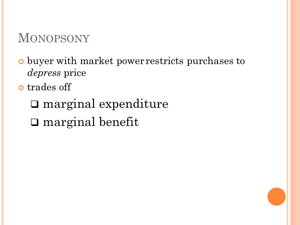 M ONOPSONY buyer with market power restricts purchases to depress price trades off  marginal expenditure  marginal benefit
