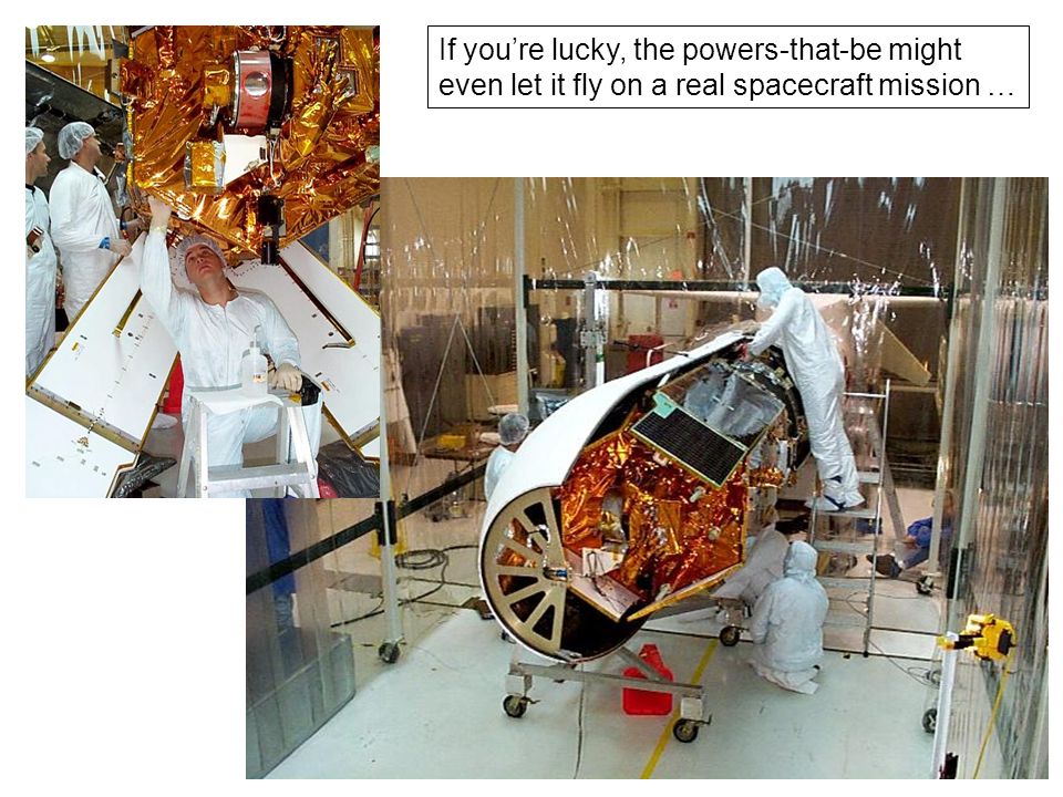 If you’re lucky, the powers-that-be might even let it fly on a real spacecraft mission …