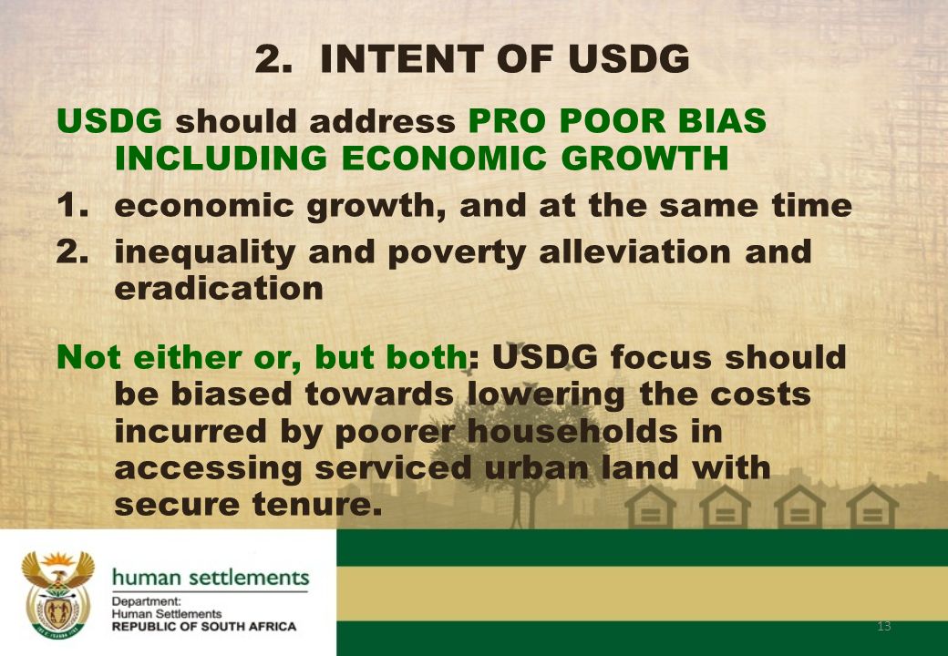 13 USDG should address PRO POOR BIAS INCLUDING ECONOMIC GROWTH 1.economic growth, and at the same time 2.inequality and poverty alleviation and eradication Not either or, but both: USDG focus should be biased towards lowering the costs incurred by poorer households in accessing serviced urban land with secure tenure.