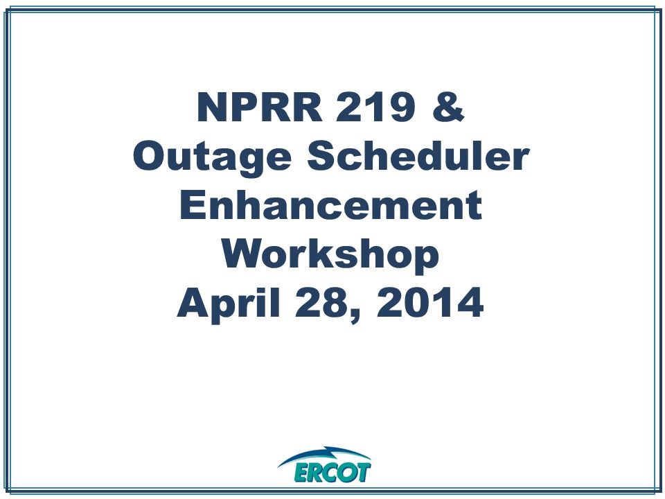 NPRR 219 & Outage Scheduler Enhancement Workshop April 28, 2014