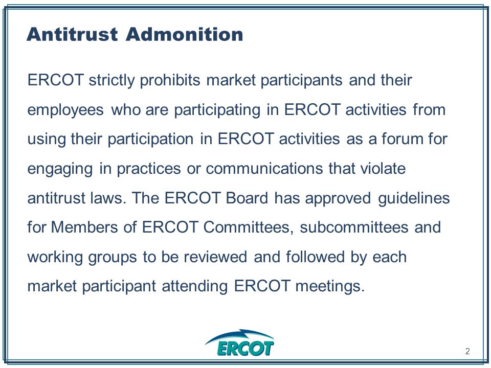 Antitrust Admonition ERCOT strictly prohibits market participants and their employees who are participating in ERCOT activities from using their participation in ERCOT activities as a forum for engaging in practices or communications that violate antitrust laws.