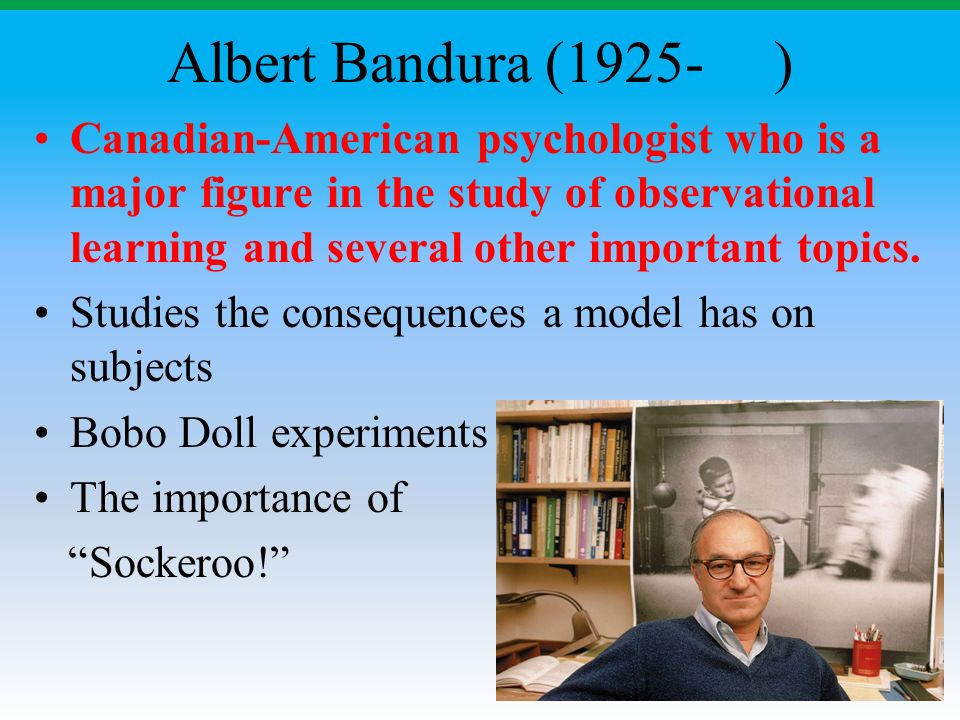 Albert Bandura (1925- ) Canadian-American psychologist who is a major figure in the study of observational learning and several other important topics.