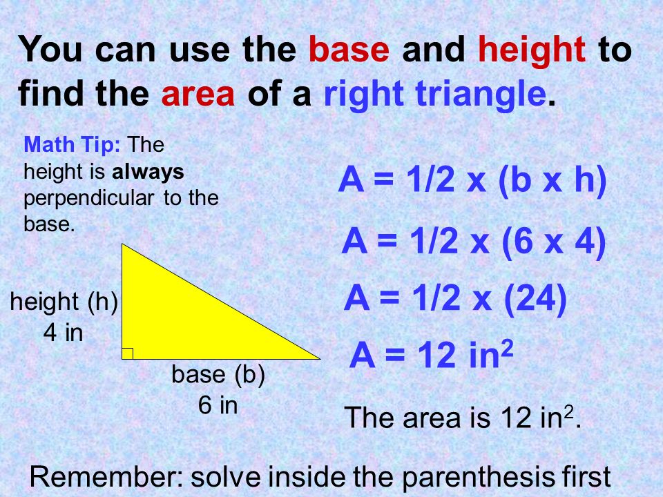 You can use the base and height to find the area of a right triangle.