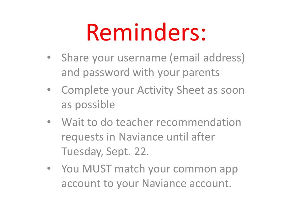 Reminders: Share your username ( address) and password with your parents Complete your Activity Sheet as soon as possible Wait to do teacher recommendation requests in Naviance until after Tuesday, Sept.