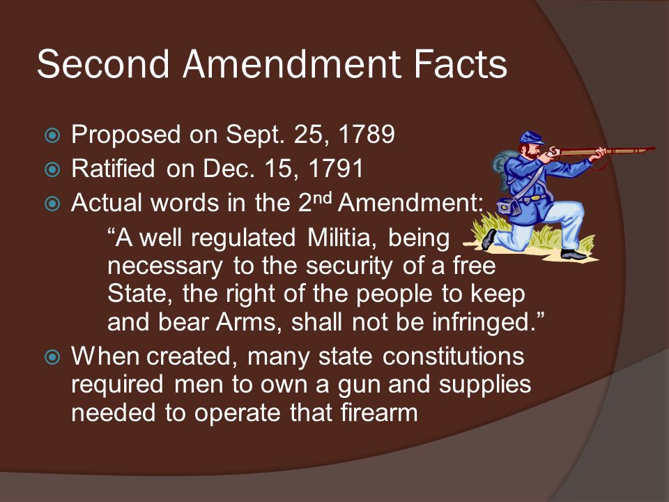 Second Amendment Facts  Proposed on Sept. 25, 1789  Ratified on Dec. 15,  1791  Actual words in the 2 nd Amendment: “A well regulated Militia,  being. - ppt download