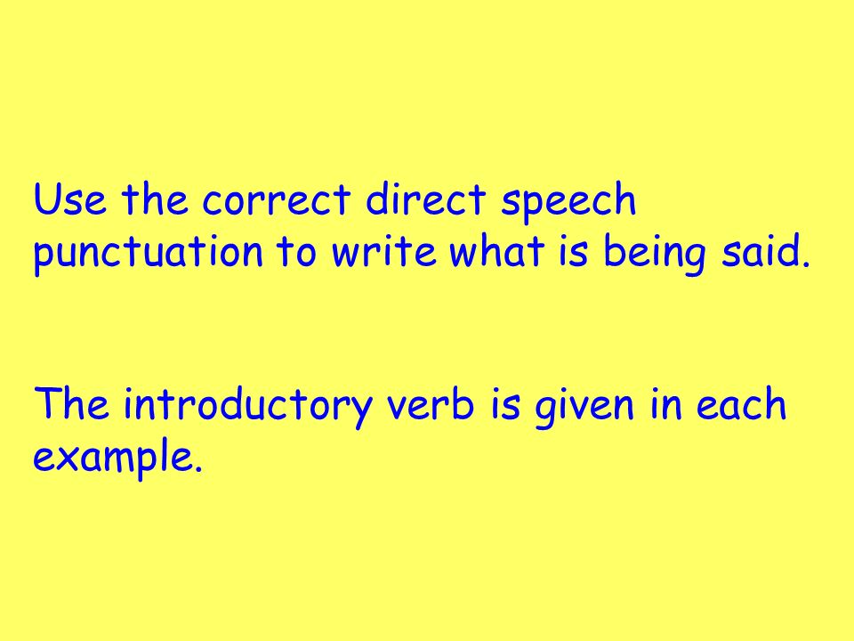 Use the correct direct speech punctuation to write what is being said.