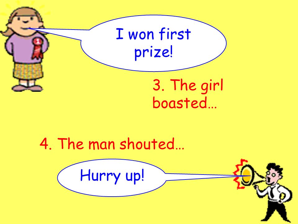 I won first prize! Hurry up! 3. The girl boasted… 4. The man shouted…
