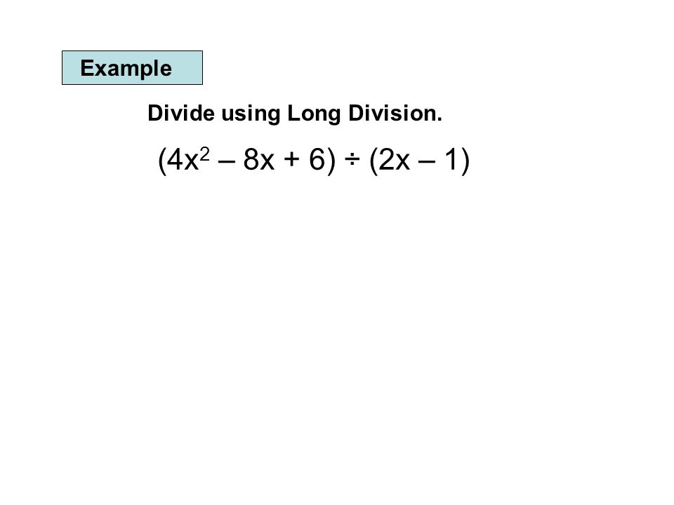 Example Divide using Long Division. (4x 2 – 8x + 6) ÷ (2x – 1)