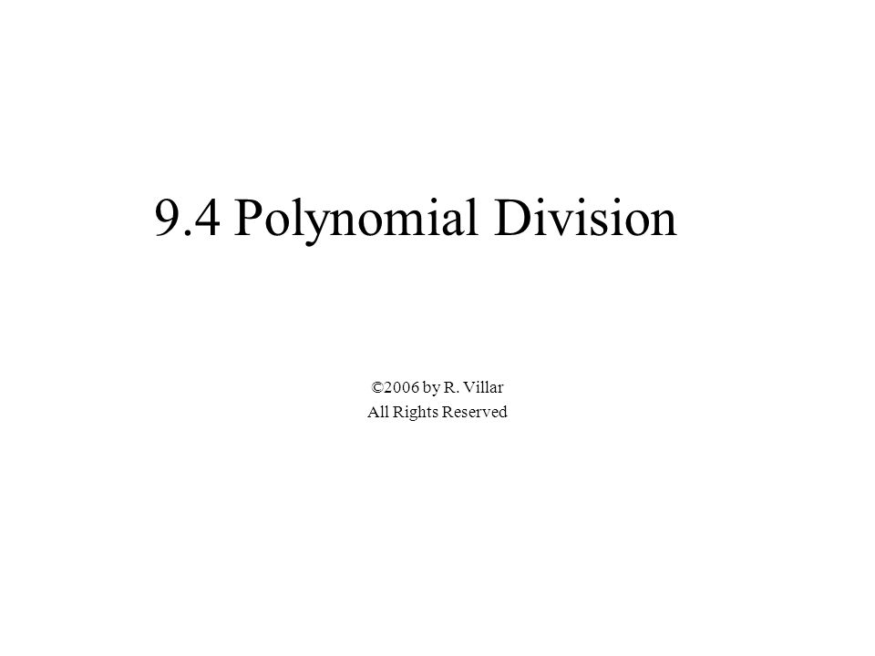 9.4 Polynomial Division ©2006 by R. Villar All Rights Reserved