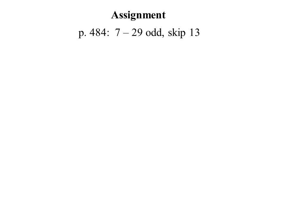 Assignment p. 484: 7 – 29 odd, skip 13