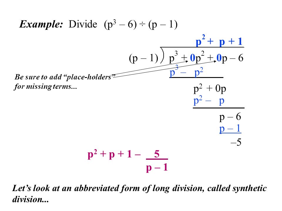Example: Divide (p 3 – 6) ÷ (p – 1) (p – 1) p 3 + 0p 2 + 0p – 6 Be sure to add place-holders for missing terms...