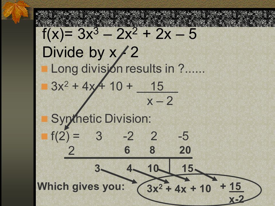 f(x)= 3x 3 – 2x 2 + 2x – 5 Divide by x - 2 Long division results in