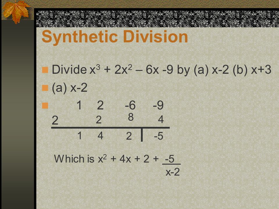 Synthetic Division Divide x 3 + 2x 2 – 6x -9 by (a) x-2 (b) x+3 (a) x Which is x 2 + 4x x-2