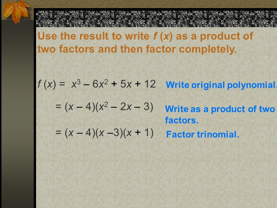 Use the result to write f (x) as a product of two factors and then factor completely.