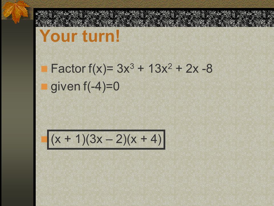 Your turn! Factor f(x)= 3x x 2 + 2x -8 given f(-4)=0 (x + 1)(3x – 2)(x + 4)
