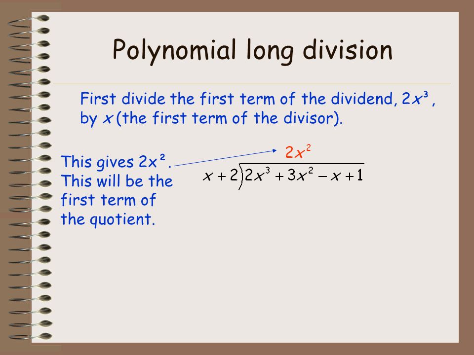 Polynomial long division First divide the first term of the dividend, 2x³, by x (the first term of the divisor).