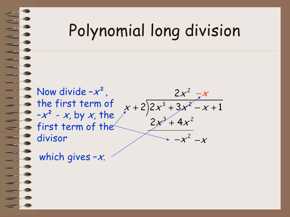 Polynomial long division Now divide –x², the first term of –x² - x, by x, the first term of the divisor which gives –x.–x.