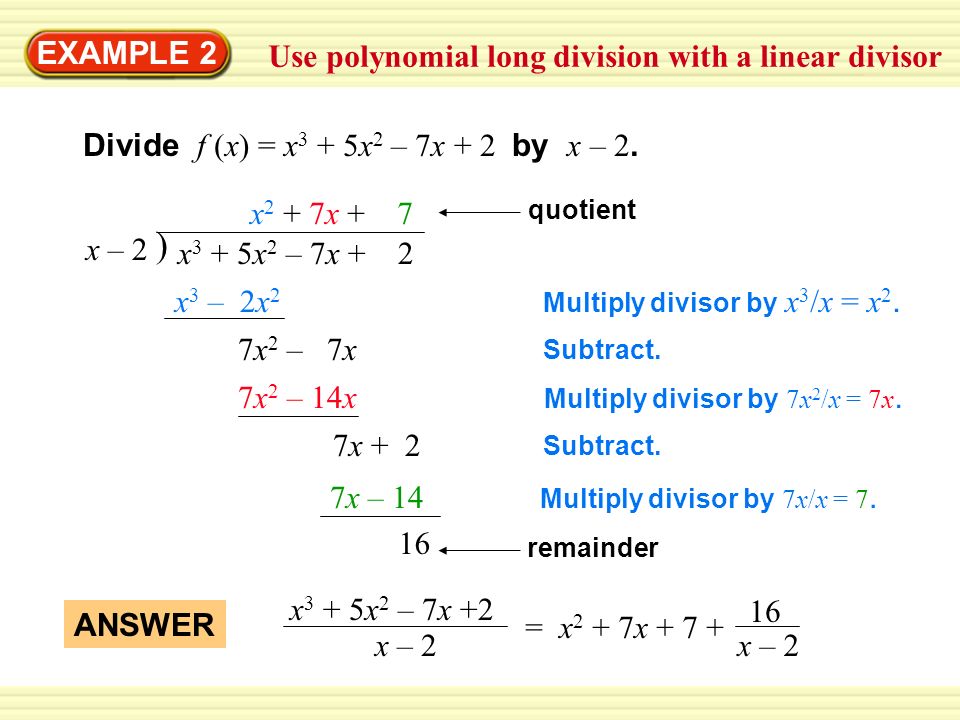 EXAMPLE 2 Use polynomial long division with a linear divisor Divide f (x) = x 3 + 5x 2 – 7x + 2 by x – 2.