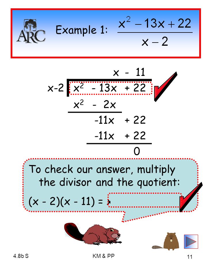 4.8b SKM & PP 11 x- 11 x-2x2x2 - 13x+ 22 x2x2 - 2x -11x x Example 1: To check our answer, multiply the divisor and the quotient: (x - 2)(x - 11) = x x + 22