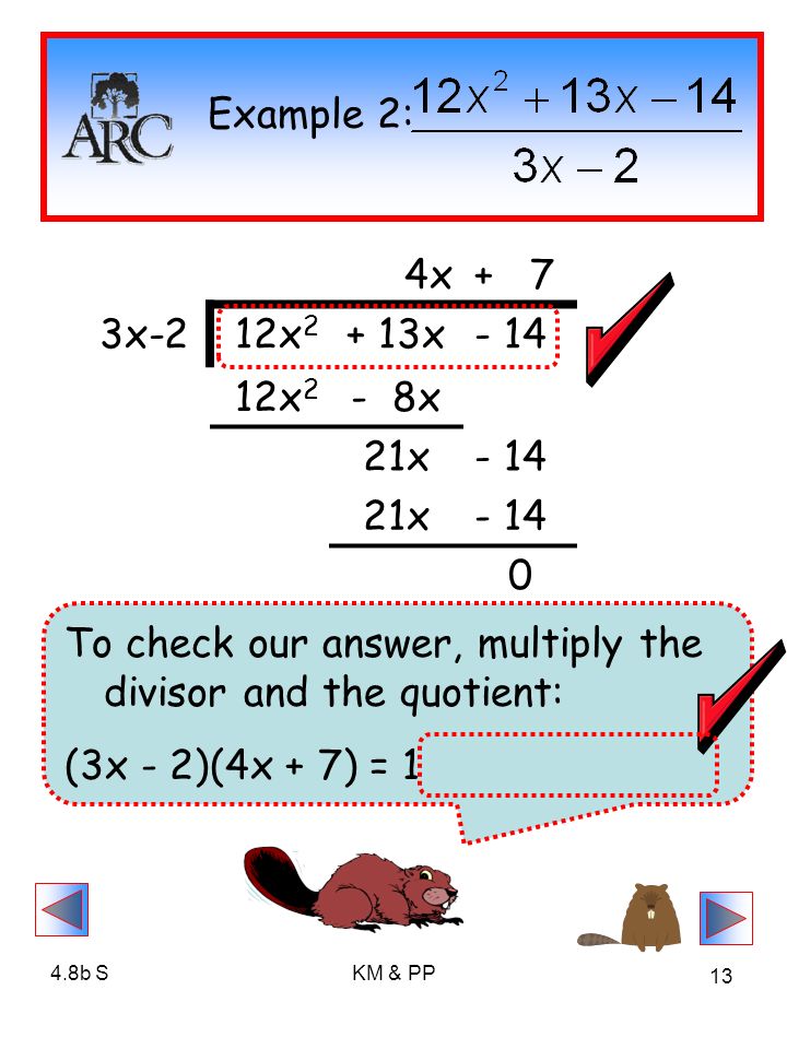 4.8b SKM & PP 13 4x+ 7 3x-212x x x 2 - 8x 21x x Example 2: To check our answer, multiply the divisor and the quotient: (3x - 2)(4x + 7) = 12x x -14