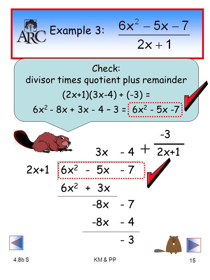 4.8b SKM & PP 15 Example 3: -3 3x- 42x+1 6x 2 - 5x- 7 6x 2 + 3x -8x- 7 -8x Check: divisor times quotient plus remainder (2x+1)(3x-4) + (-3) = 6x 2 - 8x + 3x - 4 – 3 = 6x 2 - 5x -7
