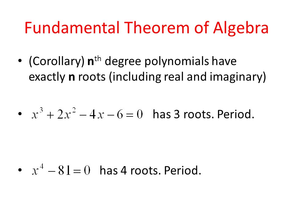 Fundamental Theorem of Algebra (Corollary) n th degree polynomials have exactly n roots (including real and imaginary) has 3 roots.