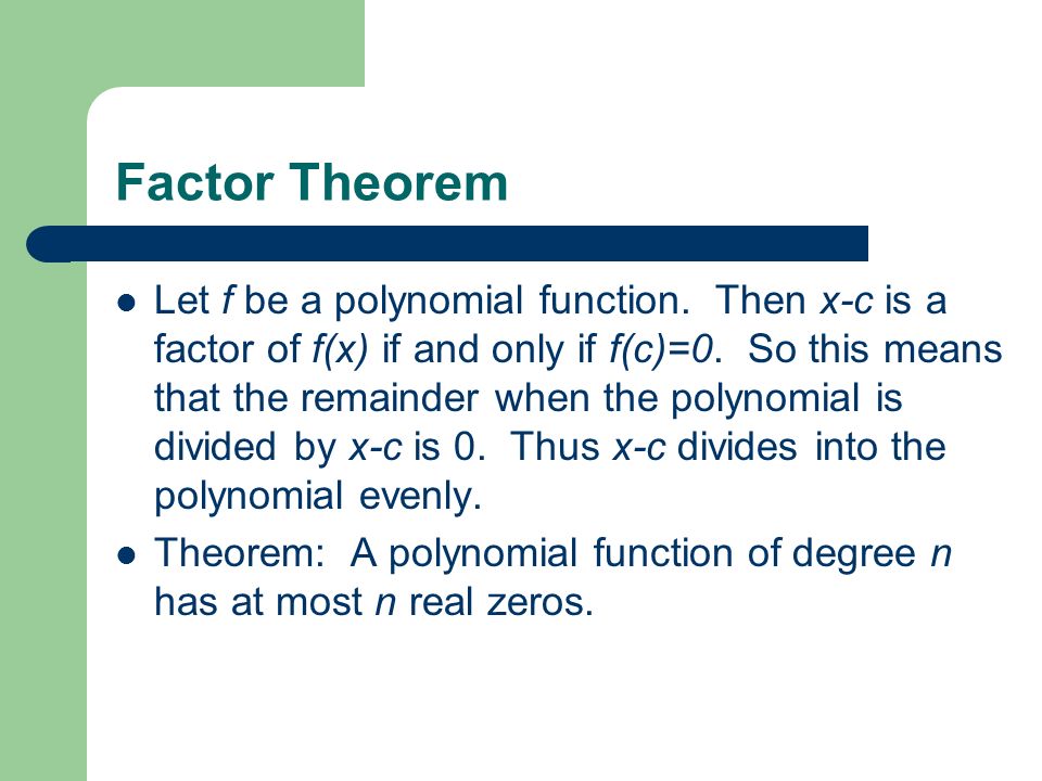 Factor Theorem Let f be a polynomial function. Then x-c is a factor of f(x) if and only if f(c)=0.
