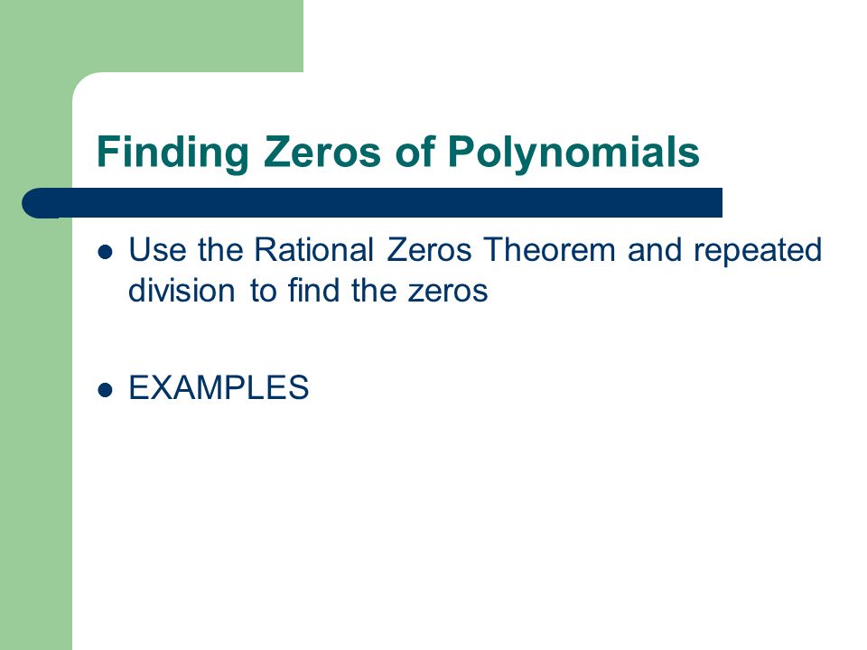 Finding Zeros of Polynomials Use the Rational Zeros Theorem and repeated division to find the zeros EXAMPLES