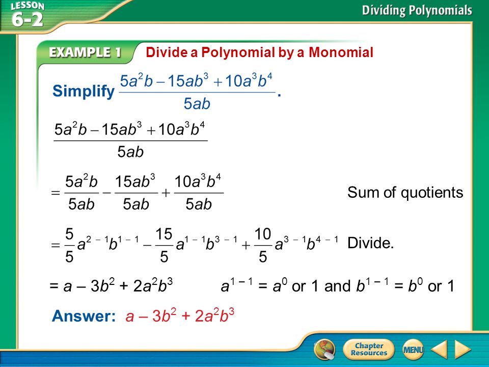 Example 1 Divide a Polynomial by a Monomial Answer: a – 3b 2 + 2a 2 b 3 Sum of quotients Divide.