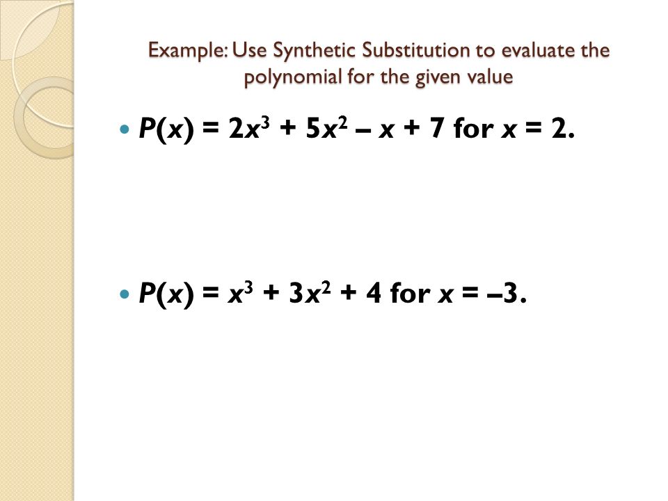 Example: Use Synthetic Substitution to evaluate the polynomial for the given value P(x) = 2x 3 + 5x 2 – x + 7 for x = 2.