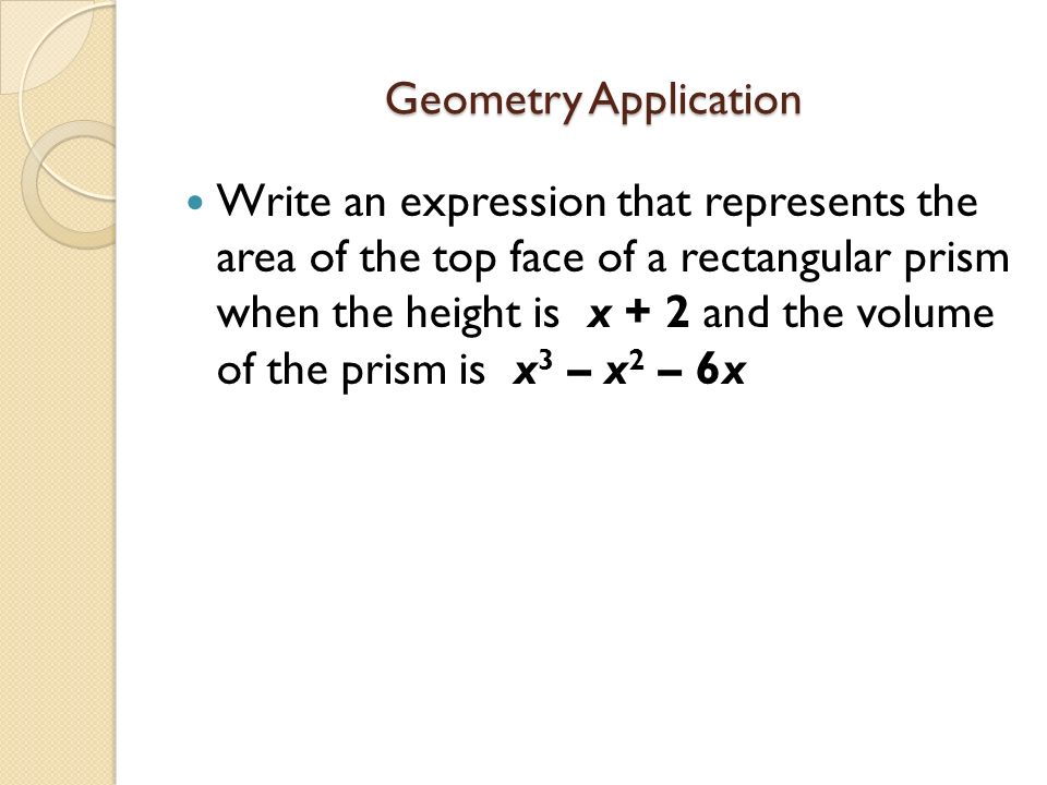 Geometry Application Write an expression that represents the area of the top face of a rectangular prism when the height is x + 2 and the volume of the prism is x 3 – x 2 – 6x