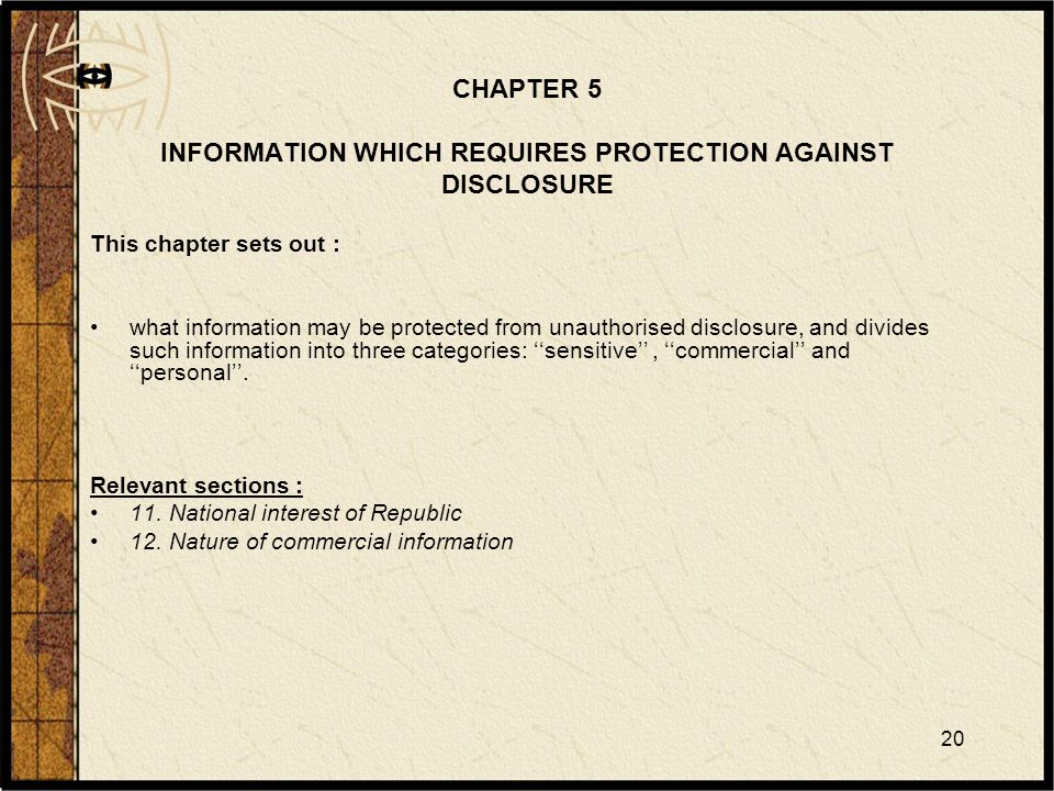 20 CHAPTER 5 INFORMATION WHICH REQUIRES PROTECTION AGAINST DISCLOSURE This chapter sets out : what information may be protected from unauthorised disclosure, and divides such information into three categories: ‘‘sensitive’’, ‘‘commercial’’ and ‘‘personal’’.