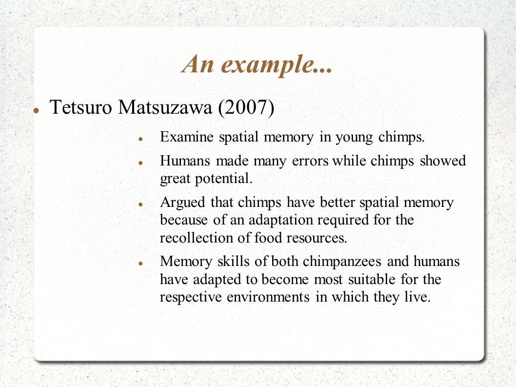 An example... Tetsuro Matsuzawa (2007) Examine spatial memory in young chimps.