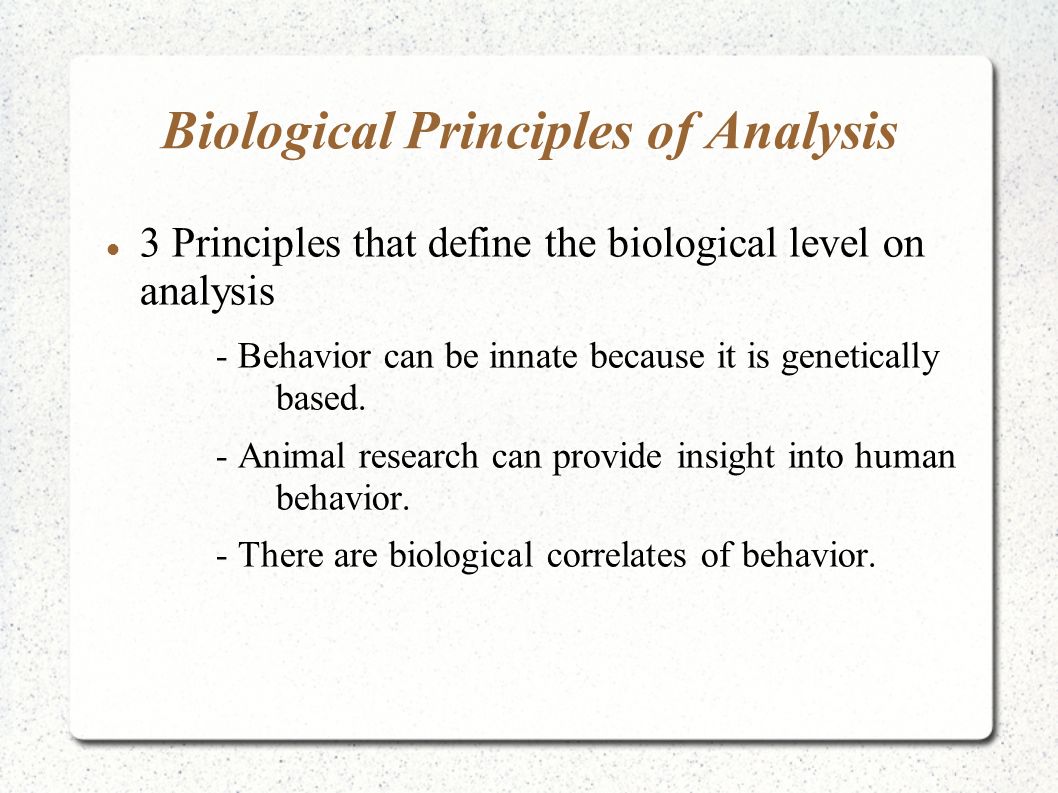 Biological Principles of Analysis 3 Principles that define the biological level on analysis - Behavior can be innate because it is genetically based.