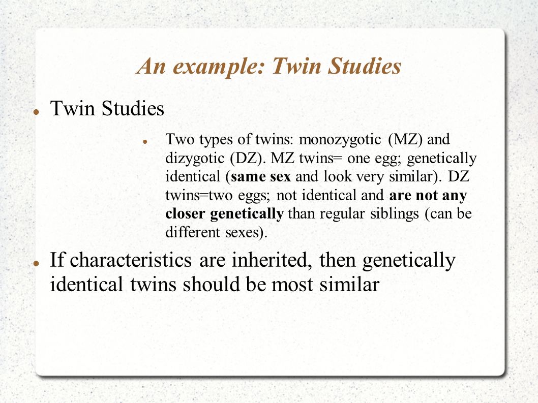 An example: Twin Studies Twin Studies Two types of twins: monozygotic (MZ) and dizygotic (DZ).
